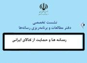 نشست تخصصی «رسانه‌ها و حمایت از کالای ایرانی» برگزار شد